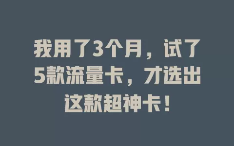 我用了3个月，试了5款流量卡，才选出这款超神卡！