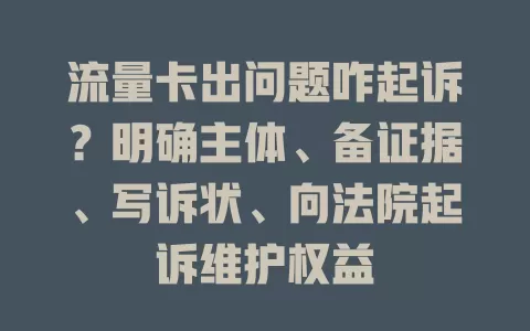 流量卡出问题咋起诉？明确主体、备证据、写诉状、向法院起诉维护权益