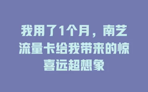 我用了1个月，南艺流量卡给我带来的惊喜远超想象