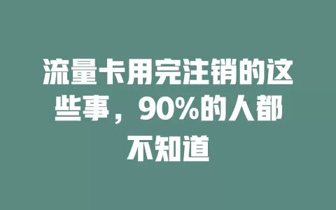 流量卡用完注销的这些事，90%的人都不知道