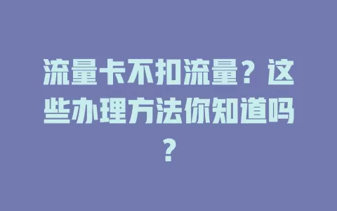 流量卡不扣流量？这些办理方法你知道吗？