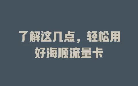 了解这几点，轻松用好海顺流量卡