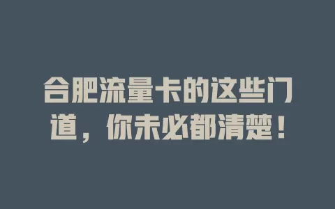 合肥流量卡的这些门道，你未必都清楚！