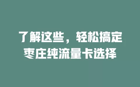 了解这些，轻松搞定枣庄纯流量卡选择