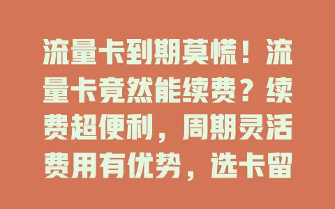 流量卡到期莫慌！流量卡竟然能续费？续费超便利，周期灵活费用有优势，选卡留意要点，轻松延续便捷网络生活
