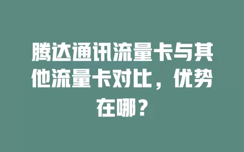 腾达通讯流量卡与其他流量卡对比，优势在哪？