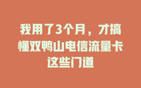 我用了3个月，才搞懂双鸭山电信流量卡这些门道