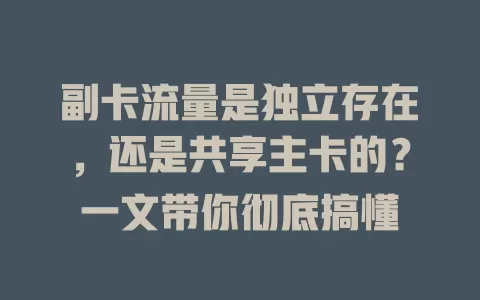 副卡流量是独立存在，还是共享主卡的？一文带你彻底搞懂