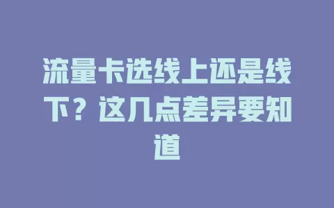 流量卡选线上还是线下？这几点差异要知道