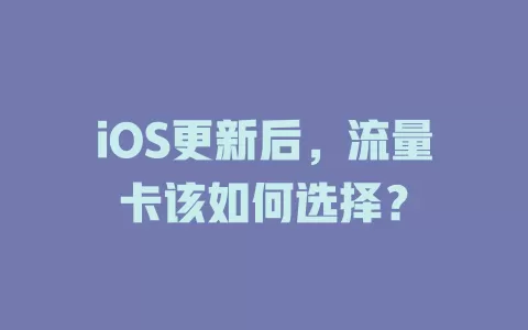 iOS更新后，流量卡该如何选择？