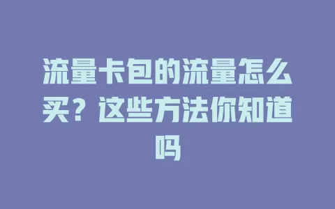 流量卡包的流量怎么买？这些方法你知道吗