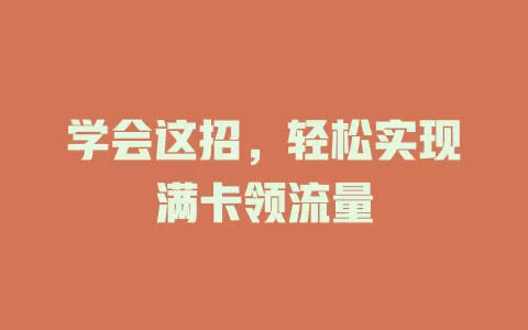 学会这招，轻松实现满卡领流量