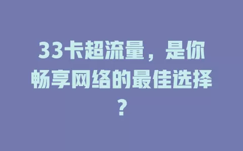 33卡超流量，是你畅享网络的最佳选择？