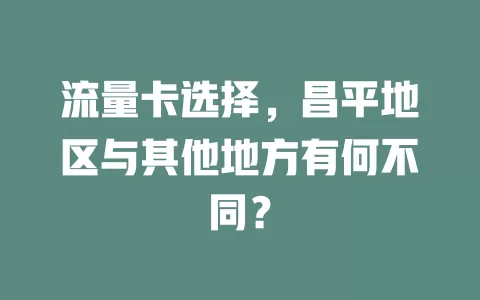 流量卡选择，昌平地区与其他地方有何不同？