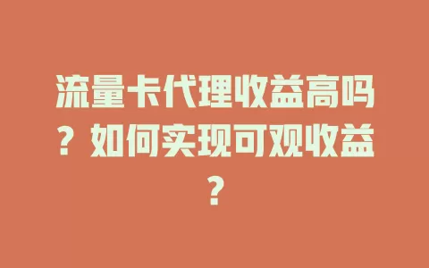 流量卡代理收益高吗？如何实现可观收益？