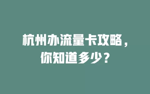 杭州办流量卡攻略，你知道多少？