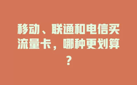 移动、联通和电信买流量卡，哪种更划算？