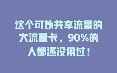 这个可以共享流量的大流量卡，90%的人都还没用过！