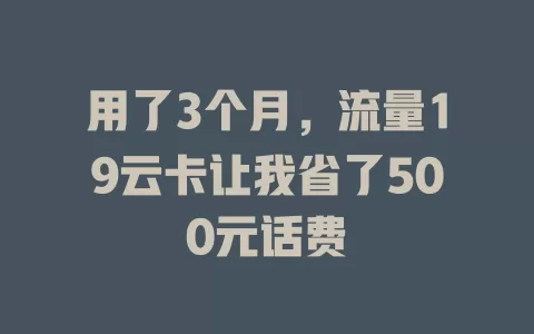 用了3个月，流量19云卡让我省了500元话费