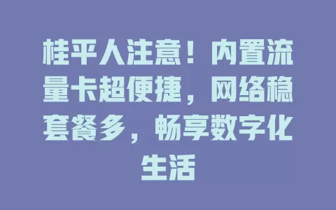 桂平人注意！内置流量卡超便捷，网络稳套餐多，畅享数字化生活