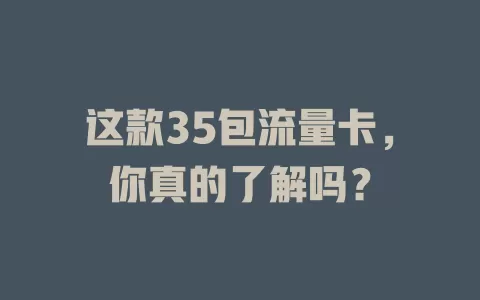 这款35包流量卡，你真的了解吗？