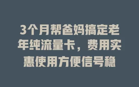 3个月帮爸妈搞定老年纯流量卡，费用实惠使用方便信号稳
