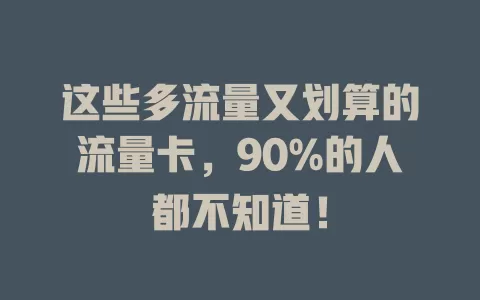 这些多流量又划算的流量卡，90%的人都不知道！