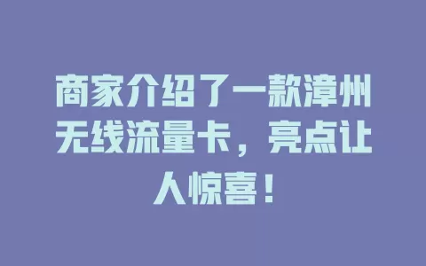商家介绍了一款漳州无线流量卡，亮点让人惊喜！