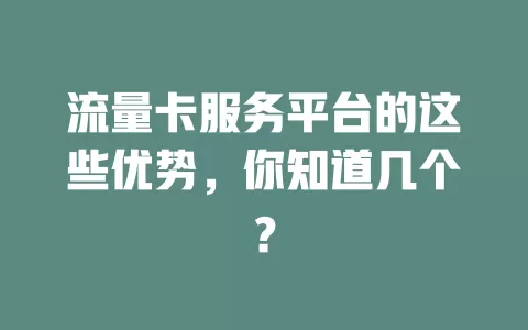 流量卡服务平台的这些优势，你知道几个？