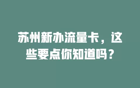 苏州新办流量卡，这些要点你知道吗？