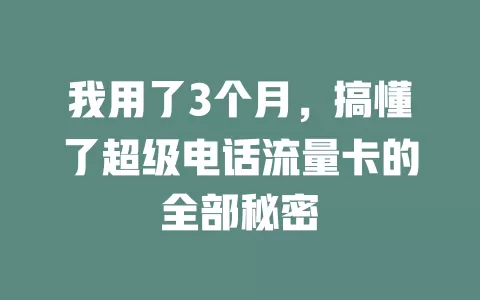 我用了3个月，搞懂了超级电话流量卡的全部秘密