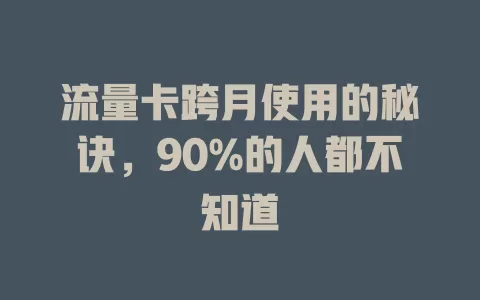 流量卡跨月使用的秘诀，90%的人都不知道