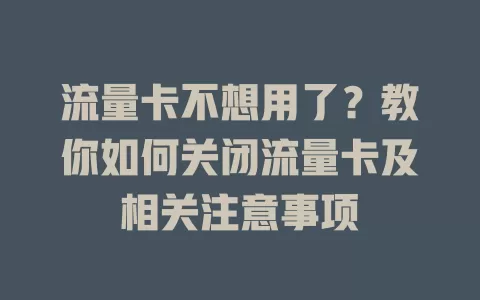 流量卡不想用了？教你如何关闭流量卡及相关注意事项