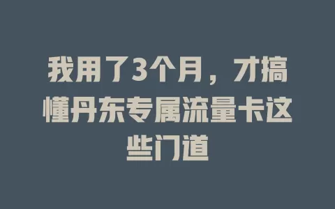 我用了3个月，才搞懂丹东专属流量卡这些门道