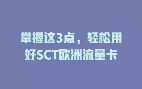 掌握这3点,轻松用好SCT欧洲流量卡