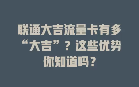 联通大吉流量卡有多“大吉”？这些优势你知道吗？