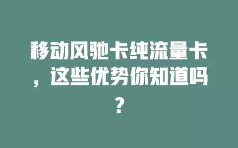 移动风驰卡纯流量卡，这些优势你知道吗？