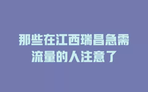 那些在江西瑞昌急需流量的人注意了