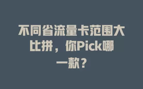 不同省流量卡范围大比拼，你Pick哪一款？