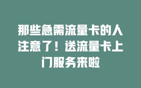 那些急需流量卡的人注意了！送流量卡上门服务来啦