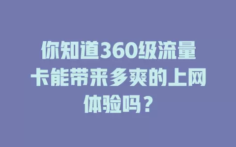 你知道360级流量卡能带来多爽的上网体验吗？