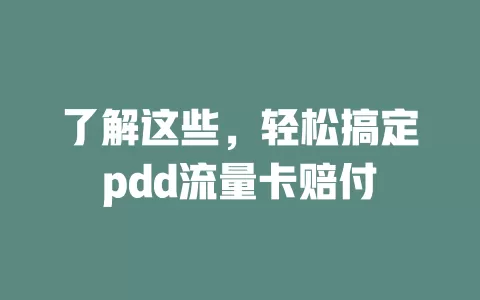 了解这些，轻松搞定pdd流量卡赔付