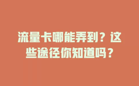 流量卡哪能弄到？这些途径你知道吗？