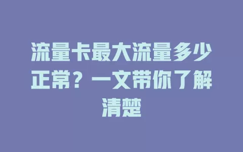 流量卡最大流量多少正常？一文带你了解清楚