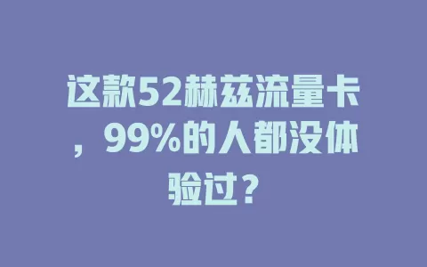 这款52赫兹流量卡，99%的人都没体验过？