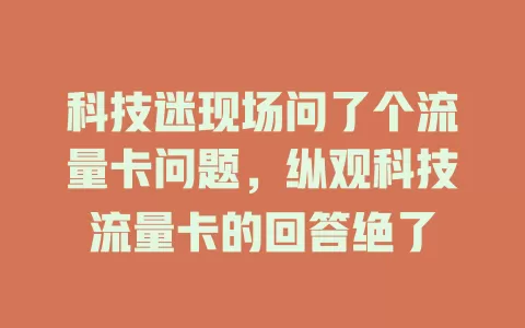科技迷现场问了个流量卡问题，纵观科技流量卡的回答绝了