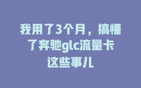我用了3个月，搞懂了奔驰glc流量卡这些事儿