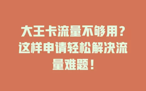 大王卡流量不够用？这样申请轻松解决流量难题！