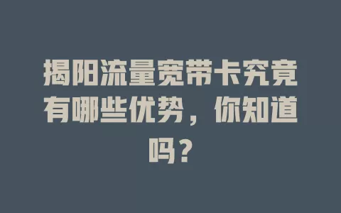 揭阳流量宽带卡究竟有哪些优势，你知道吗？