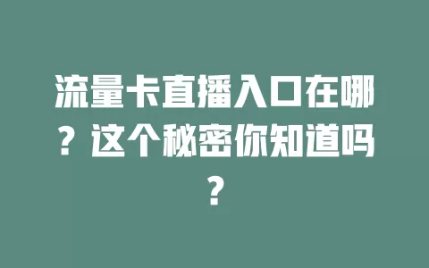 流量卡直播入口在哪？这个秘密你知道吗？